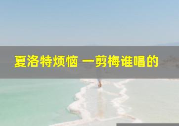 夏洛特烦恼 一剪梅谁唱的